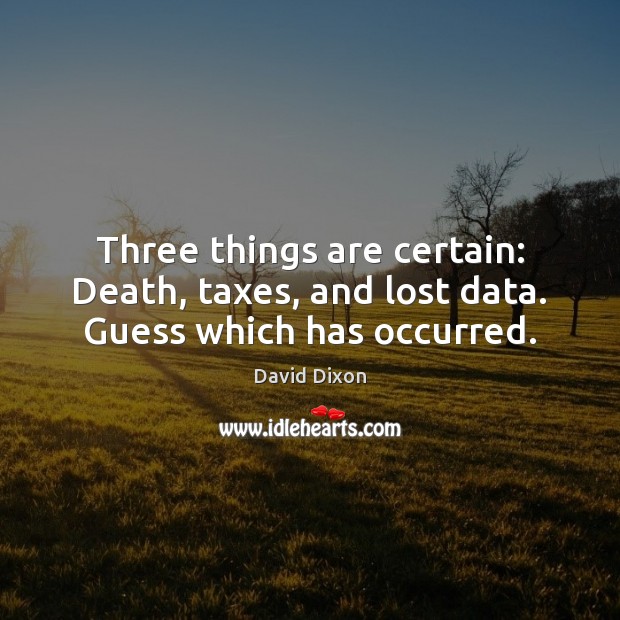 Three things are certain: Death, taxes, and lost data. Guess which has occurred. Image