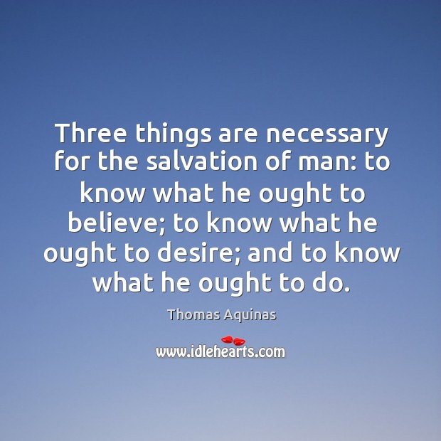 Three things are necessary for the salvation of man: to know what he ought to believe Thomas Aquinas Picture Quote