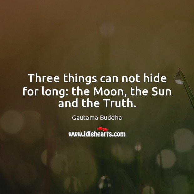Three things can not hide for long: the Moon, the Sun and the Truth. Image
