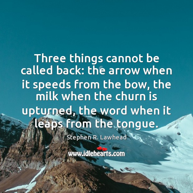 Three things cannot be called back: the arrow when it speeds from Stephen R. Lawhead Picture Quote