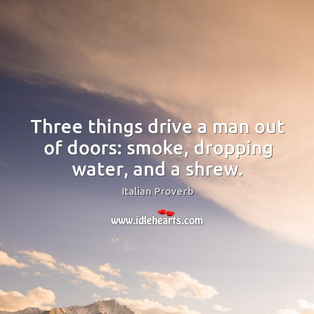 Three things drive a man out of doors: smoke, dropping water, and a shrew. Image
