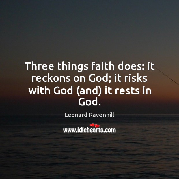 Three things faith does: it reckons on God; it risks with God (and) it rests in God. Leonard Ravenhill Picture Quote