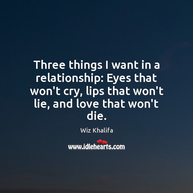 Three things I want in a relationship: Eyes that won’t cry, lips Wiz Khalifa Picture Quote
