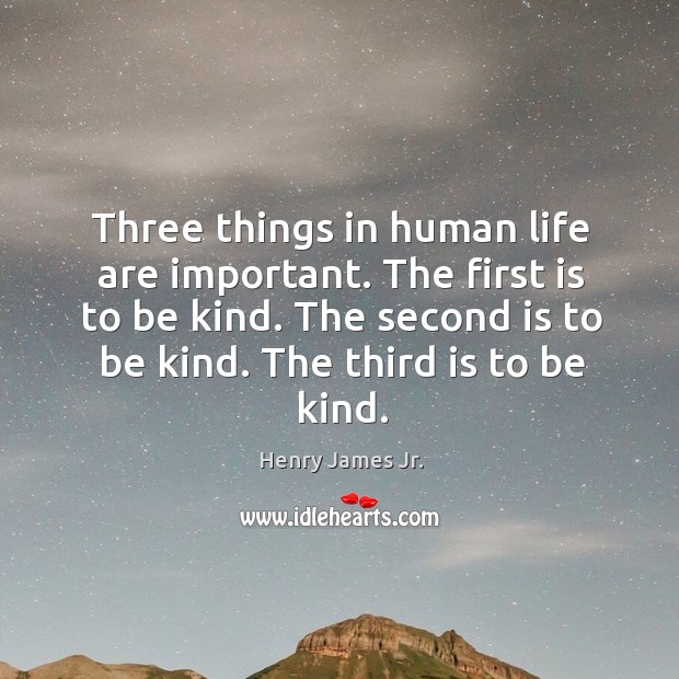 Three things in human life are important. The first is to be kind. The second is to be kind. The third is to be kind. Image