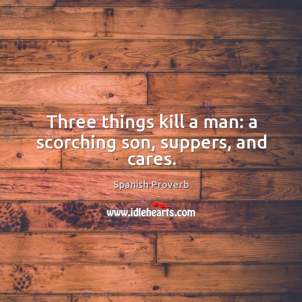 Three things kill a man: a scorching son, suppers, and cares. Image