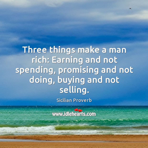 Three things make a man rich: earning and not spending Sicilian Proverbs Image