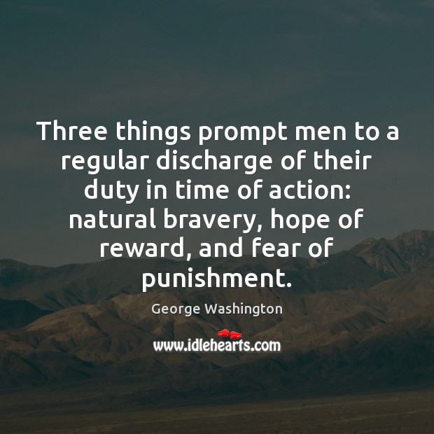 Three things prompt men to a regular discharge of their duty in George Washington Picture Quote
