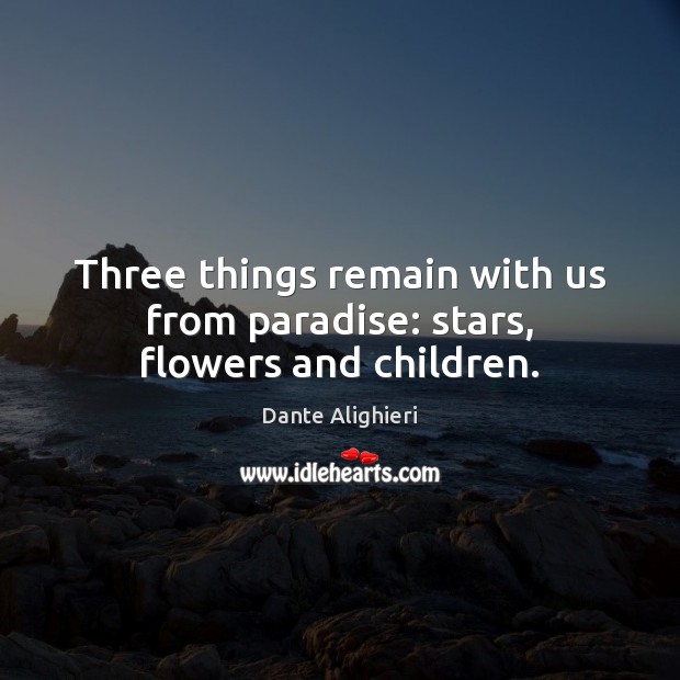 Three things remain with us from paradise: stars, flowers and children. Dante Alighieri Picture Quote