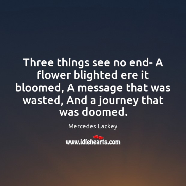 Three things see no end- A flower blighted ere it bloomed, A Mercedes Lackey Picture Quote