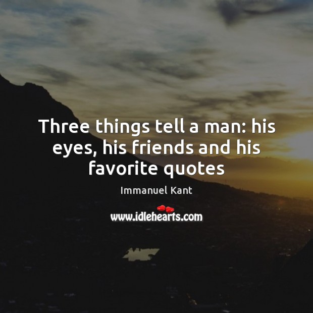 Three things tell a man: his eyes, his friends and his favorite quotes Immanuel Kant Picture Quote