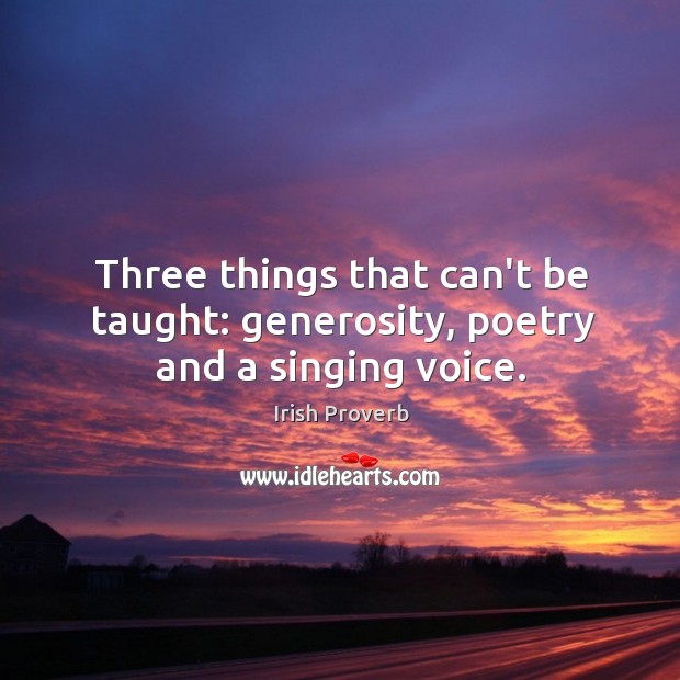 Three things that can’t be taught: generosity, poetry and a singing voice. Irish Proverbs Image