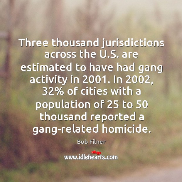 Three thousand jurisdictions across the u.s. Are estimated to have had gang activity in 2001. Bob Filner Picture Quote