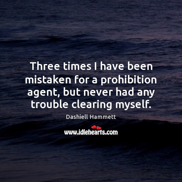 Three times I have been mistaken for a prohibition agent, but never Dashiell Hammett Picture Quote