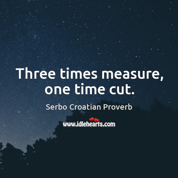 Three times measure, one time cut. Serbo Croatian Proverbs Image