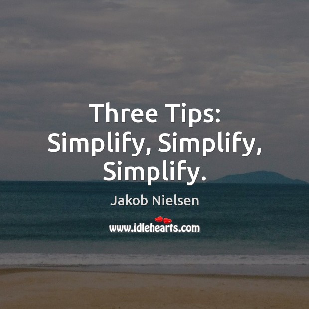 Three Tips: Simplify, Simplify, Simplify. Jakob Nielsen Picture Quote