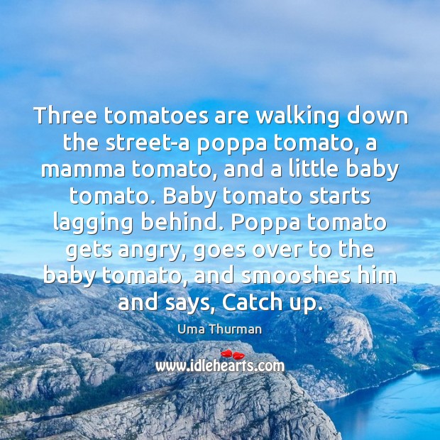 Three tomatoes are walking down the street-a poppa tomato, a mamma tomato, 