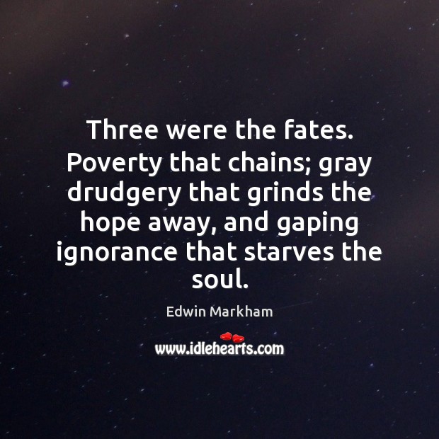 Three were the fates. Poverty that chains; gray drudgery that grinds the Edwin Markham Picture Quote