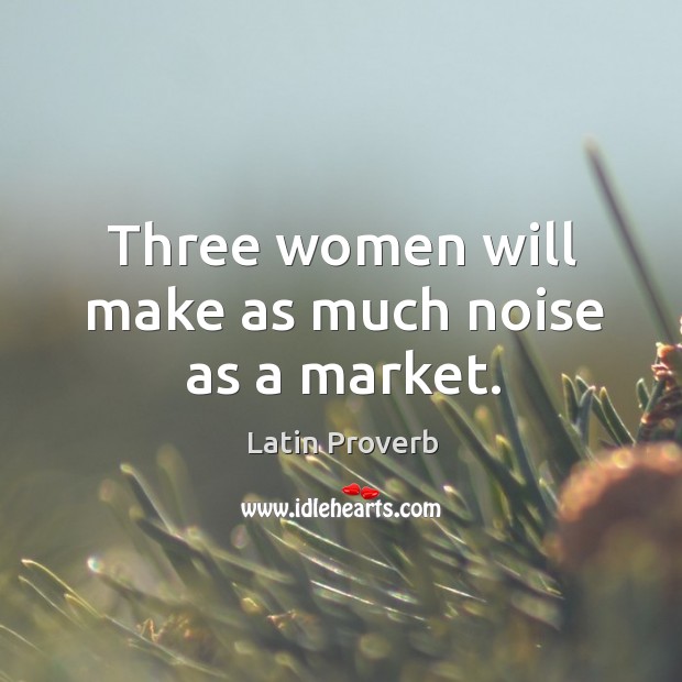 Three women will make as much noise as a market. Latin Proverbs Image