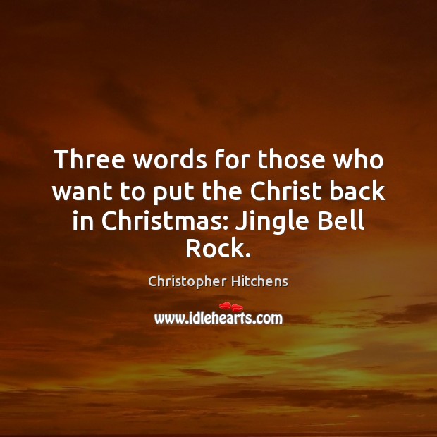 Three words for those who want to put the Christ back in Christmas: Jingle Bell Rock. Christopher Hitchens Picture Quote