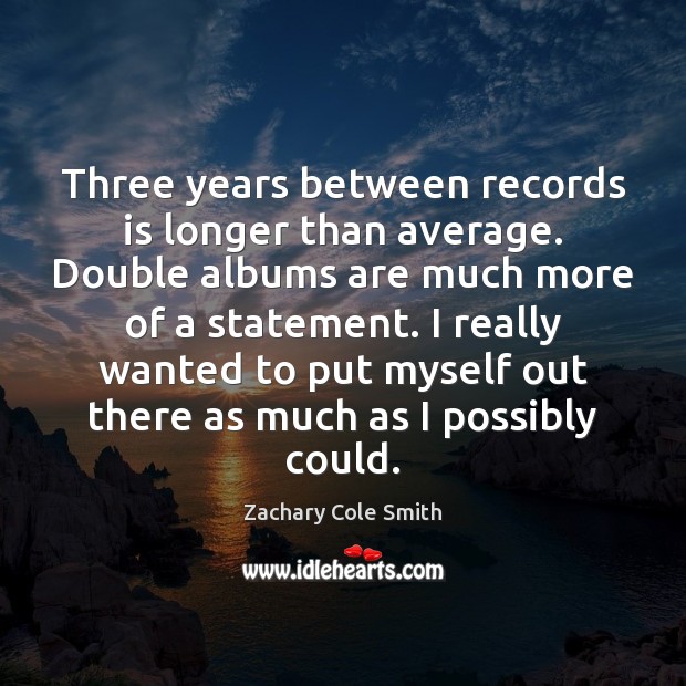 Three years between records is longer than average. Double albums are much Zachary Cole Smith Picture Quote