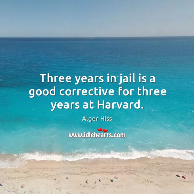 Three years in jail is a good corrective for three years at Harvard. Image