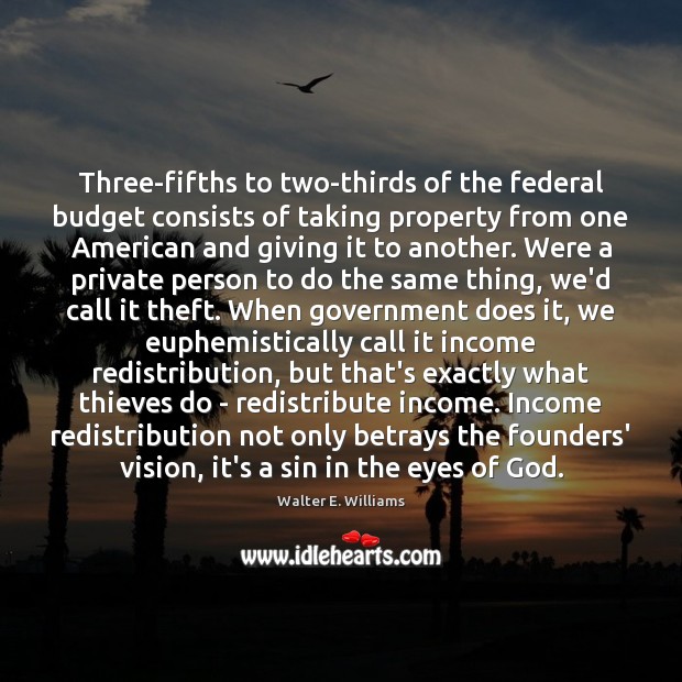 Three-fifths to two-thirds of the federal budget consists of taking property from Walter E. Williams Picture Quote