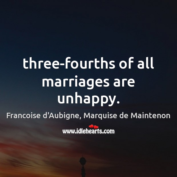 Three-fourths of all marriages are unhappy. Francoise d’Aubigne, Marquise de Maintenon Picture Quote