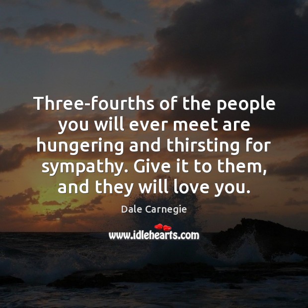 Three-fourths of the people you will ever meet are hungering and thirsting Dale Carnegie Picture Quote