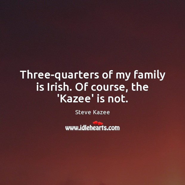 Three-quarters of my family is Irish. Of course, the ‘Kazee’ is not. Steve Kazee Picture Quote