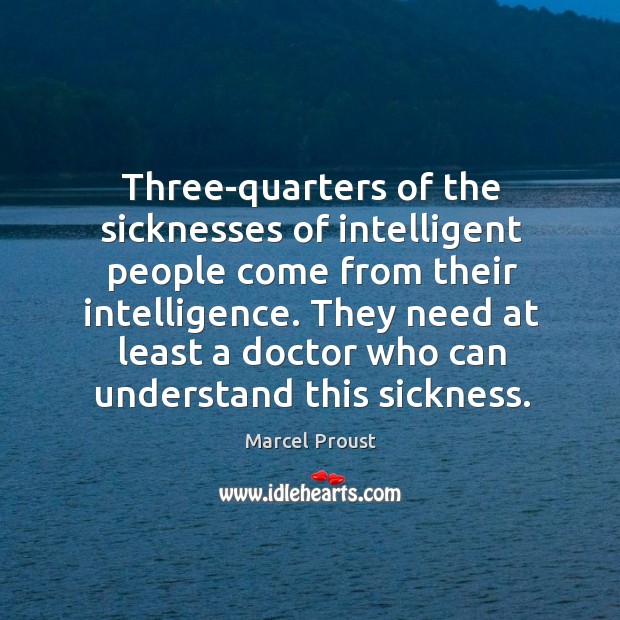 Three-quarters of the sicknesses of intelligent people come from their intelligence. Marcel Proust Picture Quote