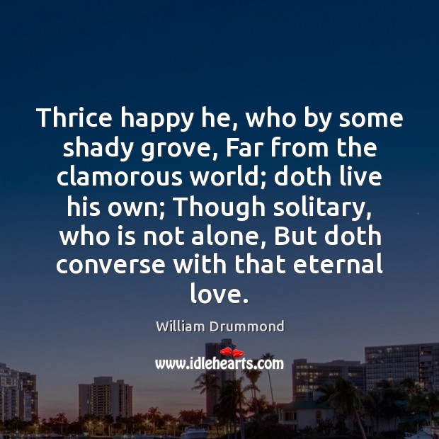 Thrice happy he, who by some shady grove, Far from the clamorous William Drummond Picture Quote