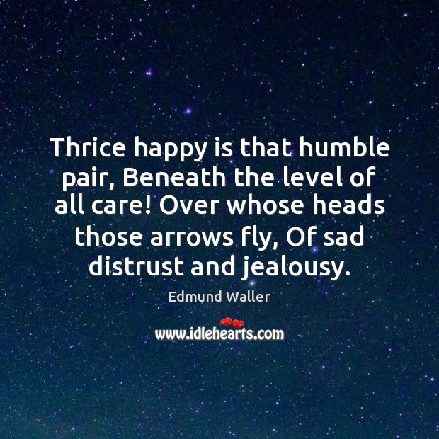 Thrice happy is that humble pair, Beneath the level of all care! Edmund Waller Picture Quote
