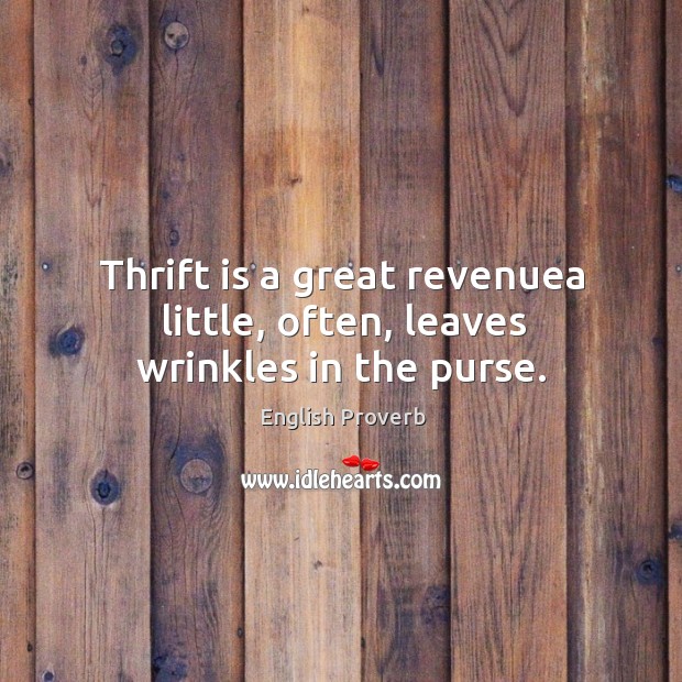 Thrift is a great revenuea little, often, leaves wrinkles in the purse. English Proverbs Image