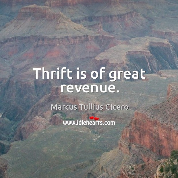 Thrift is of great revenue. Marcus Tullius Cicero Picture Quote