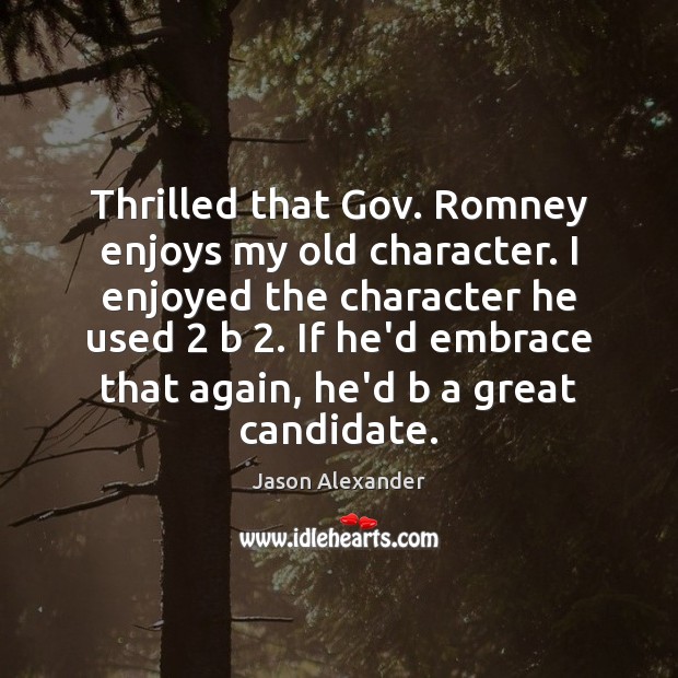 Thrilled that Gov. Romney enjoys my old character. I enjoyed the character Image