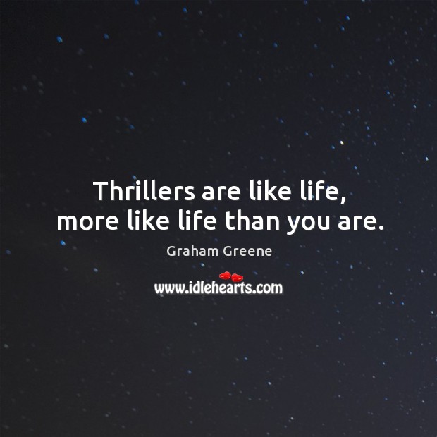 Thrillers are like life, more like life than you are. Image