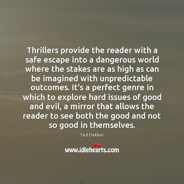 Thrillers provide the reader with a safe escape into a dangerous world Ted Dekker Picture Quote