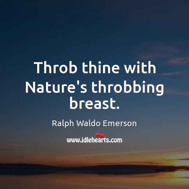 Throb thine with Nature’s throbbing breast. Ralph Waldo Emerson Picture Quote