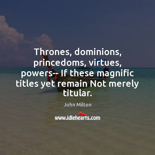 Thrones, dominions, princedoms, virtues, powers– If these magnific titles yet remain Not John Milton Picture Quote