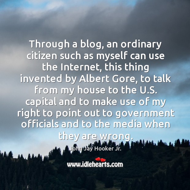 Through a blog, an ordinary citizen such as myself can use the internet, this thing invented by albert gore John Jay Hooker Jr. Picture Quote