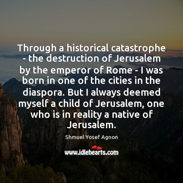 Through a historical catastrophe – the destruction of Jerusalem by the emperor Shmuel Yosef Agnon Picture Quote