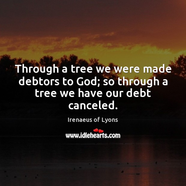Through a tree we were made debtors to God; so through a tree we have our debt canceled. Irenaeus of Lyons Picture Quote