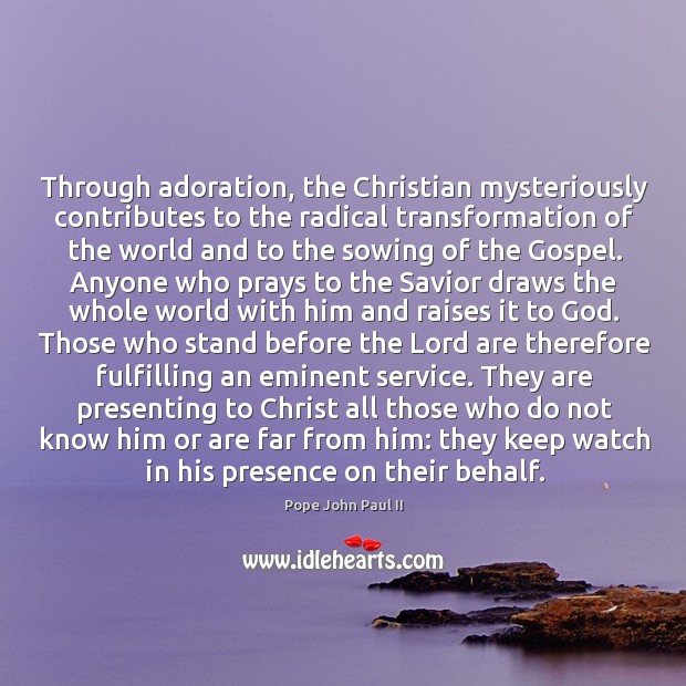 Through adoration, the Christian mysteriously contributes to the radical transformation of the Pope John Paul II Picture Quote