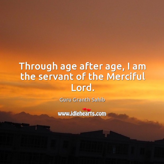 Through age after age, I am the servant of the merciful lord. Guru Granth Sahib Picture Quote