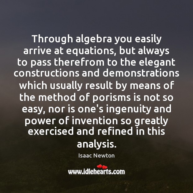 Through algebra you easily arrive at equations, but always to pass therefrom Isaac Newton Picture Quote