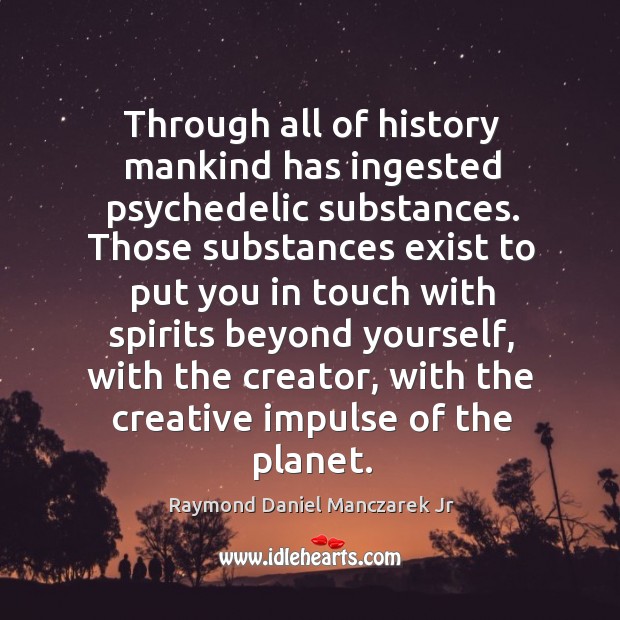 Through all of history mankind has ingested psychedelic substances. Raymond Daniel Manczarek Jr Picture Quote