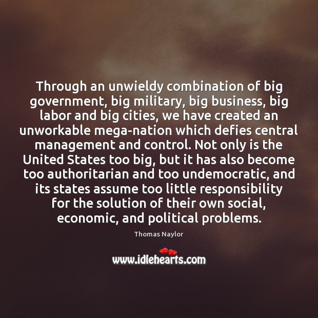 Through an unwieldy combination of big government, big military, big business, big Thomas Naylor Picture Quote