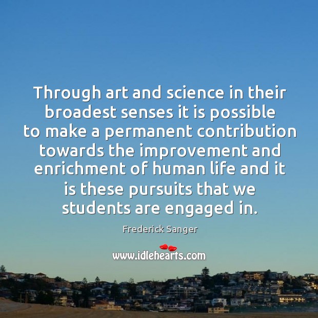 Through art and science in their broadest senses it is possible to Frederick Sanger Picture Quote