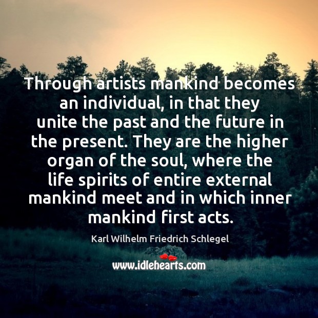 Through artists mankind becomes an individual, in that they unite the past Karl Wilhelm Friedrich Schlegel Picture Quote