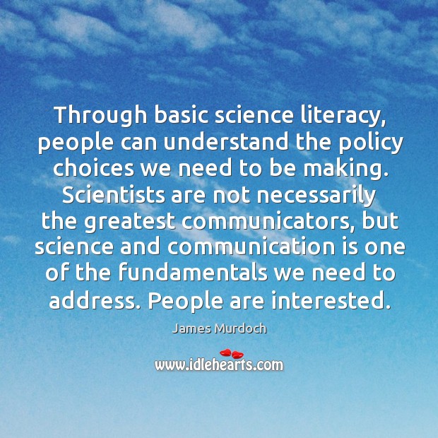 Through basic science literacy, people can understand the policy choices we need James Murdoch Picture Quote